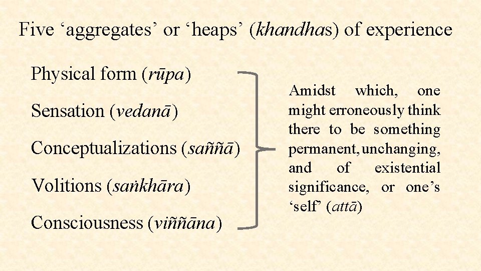 Five ‘aggregates’ or ‘heaps’ (khandhas) of experience Physical form (rūpa) Sensation (vedanā) Conceptualizations (saññā)