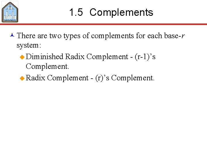 1. 5 Complements © There are two types of complements for each base-r system:
