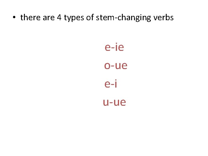  • there are 4 types of stem-changing verbs e-ie o-ue e-i u-ue 