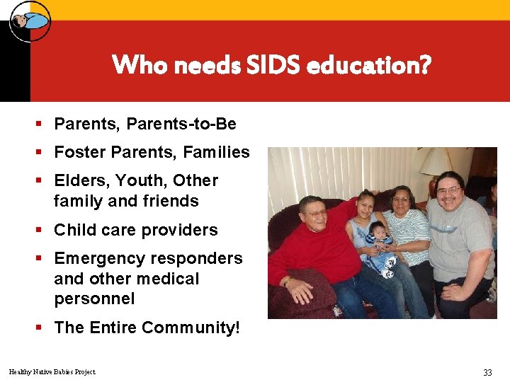 Who needs SIDS education? § Parents, Parents-to-Be § Foster Parents, Families § Elders, Youth,
