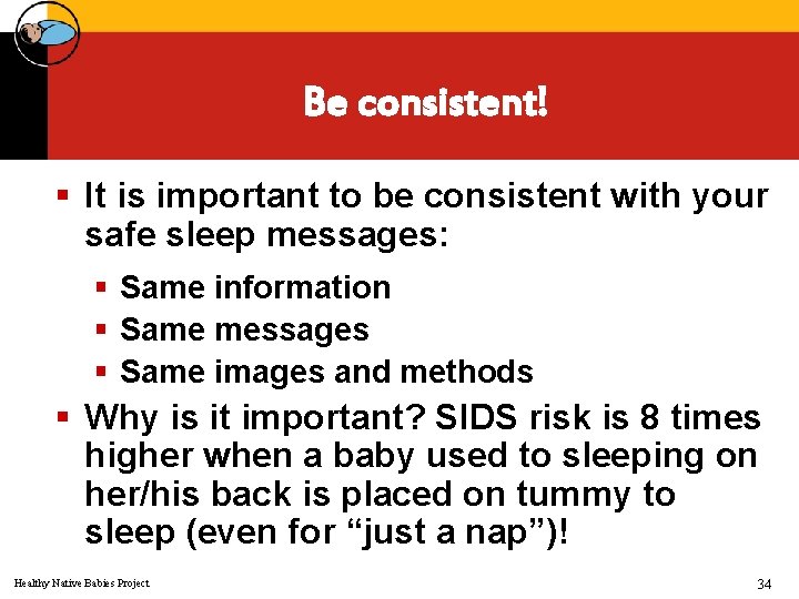 Be consistent! § It is important to be consistent with your safe sleep messages: