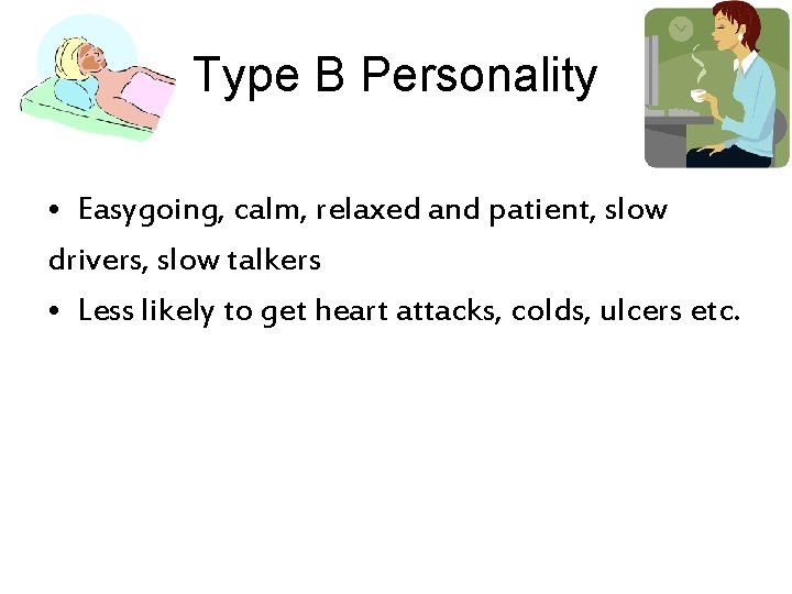 Type B Personality • Easygoing, calm, relaxed and patient, slow drivers, slow talkers •