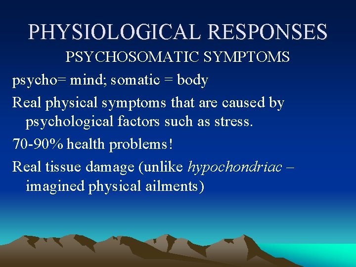 PHYSIOLOGICAL RESPONSES PSYCHOSOMATIC SYMPTOMS psycho= mind; somatic = body Real physical symptoms that are