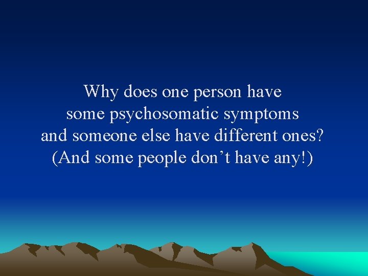Why does one person have some psychosomatic symptoms and someone else have different ones?