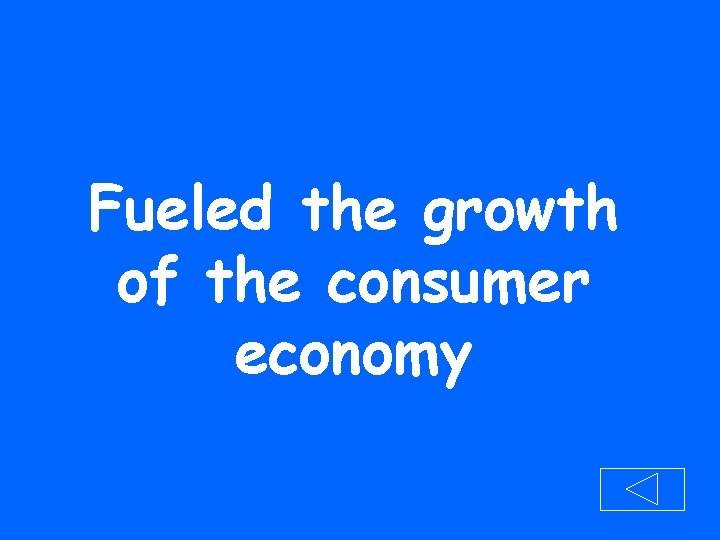Fueled the growth of the consumer economy 