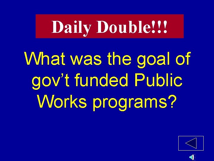 Daily Double!!! What was the goal of gov’t funded Public Works programs? 