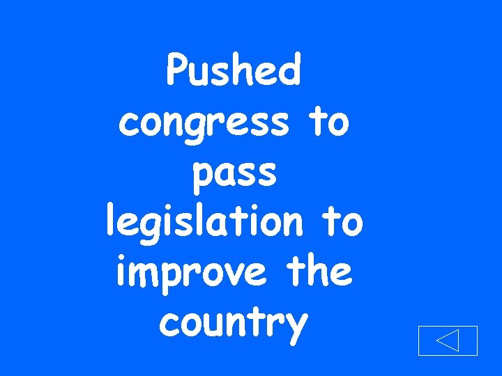 Pushed congress to pass legislation to improve the country 