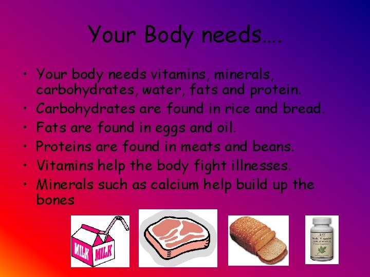 Your Body needs…. • Your body needs vitamins, minerals, carbohydrates, water, fats and protein.