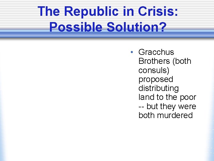 The Republic in Crisis: Possible Solution? • Gracchus Brothers (both consuls) proposed distributing land