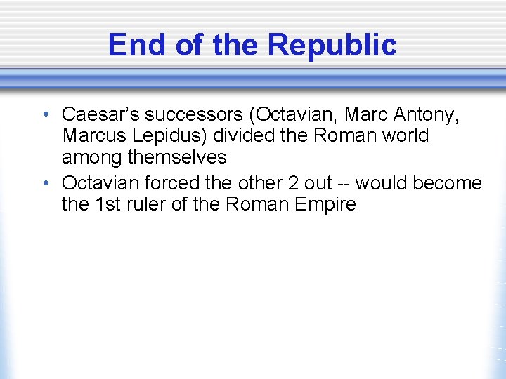 End of the Republic • Caesar’s successors (Octavian, Marc Antony, Marcus Lepidus) divided the