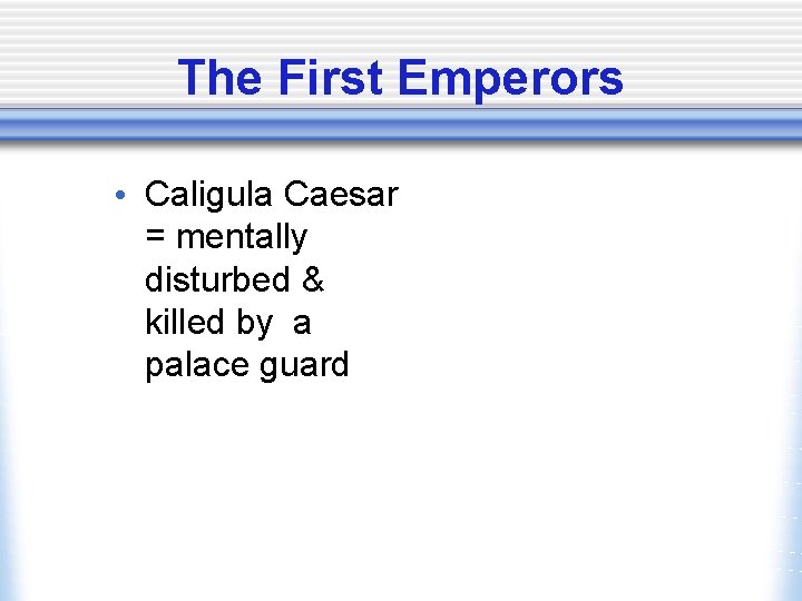 The First Emperors • Caligula Caesar = mentally disturbed & killed by a palace
