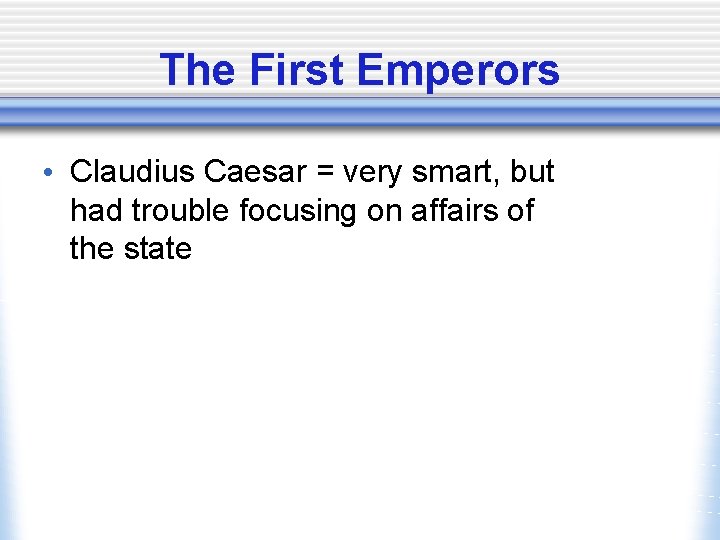 The First Emperors • Claudius Caesar = very smart, but had trouble focusing on
