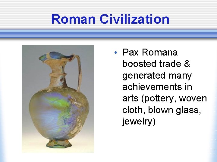 Roman Civilization • Pax Romana boosted trade & generated many achievements in arts (pottery,