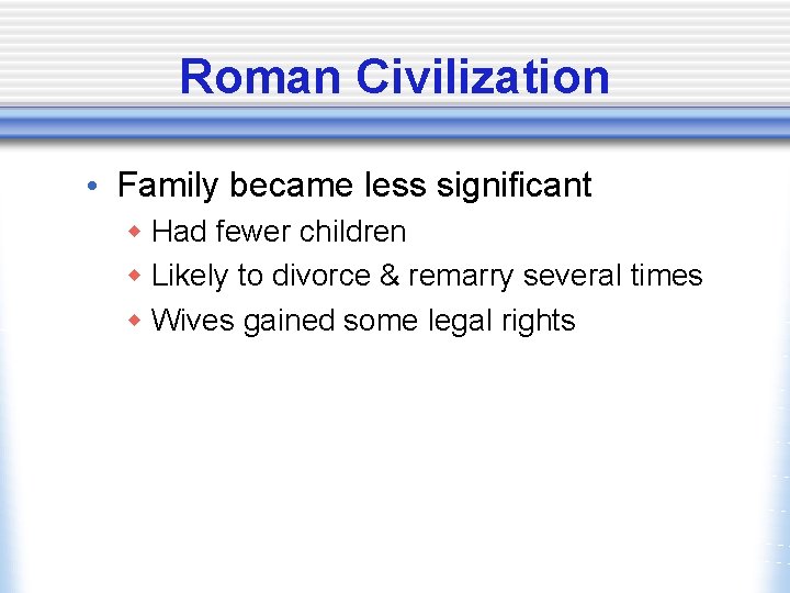 Roman Civilization • Family became less significant w Had fewer children w Likely to