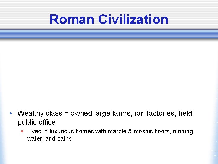 Roman Civilization • Wealthy class = owned large farms, ran factories, held public office