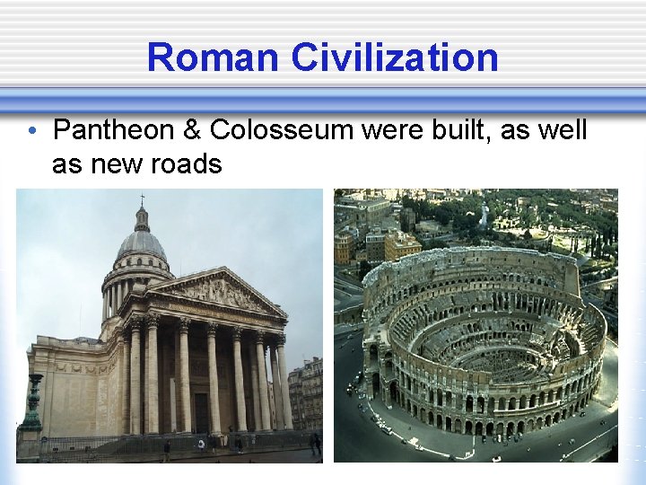 Roman Civilization • Pantheon & Colosseum were built, as well as new roads 
