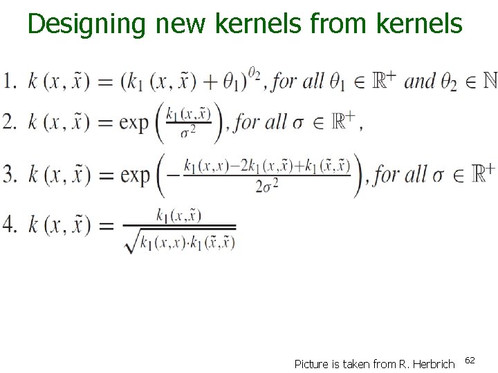 Designing new kernels from kernels Picture is taken from R. Herbrich 62 