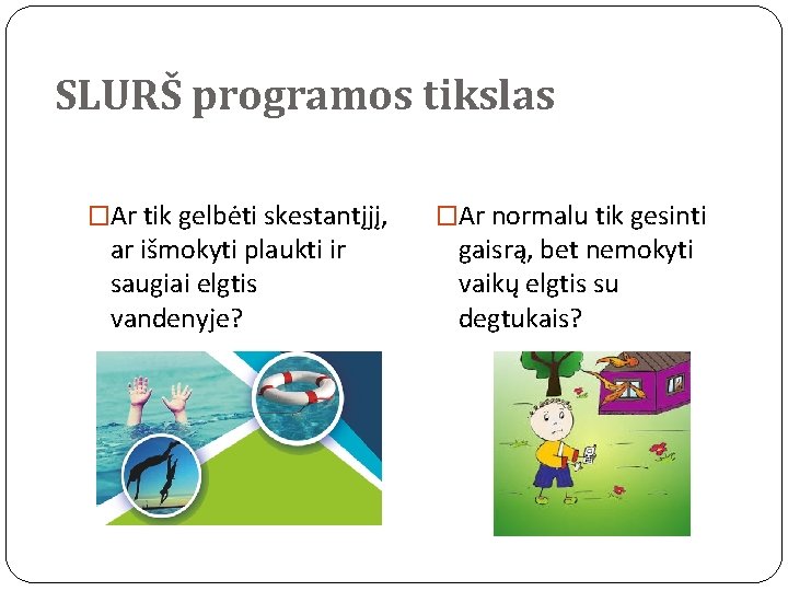 SLURŠ programos tikslas �Ar tik gelbėti skestantįjį, ar išmokyti plaukti ir saugiai elgtis vandenyje?