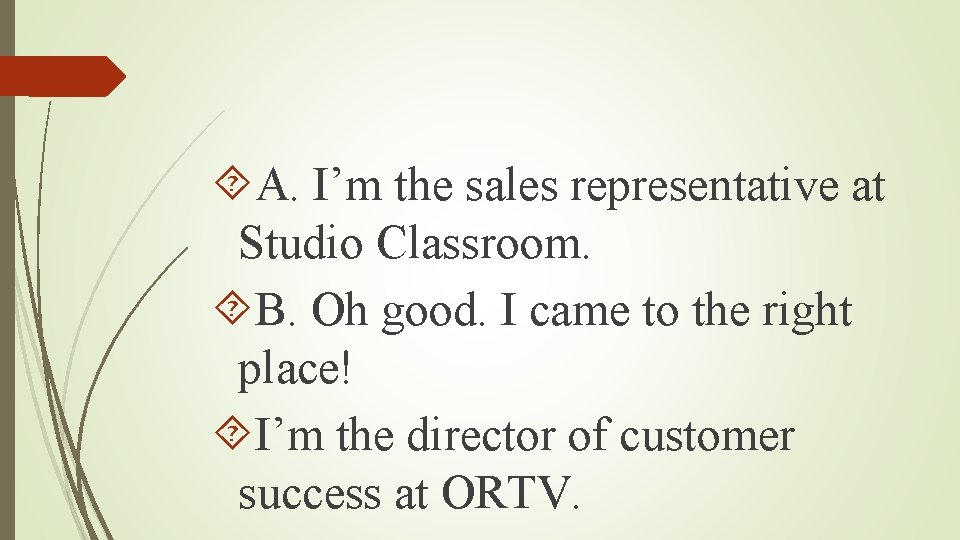  A. I’m the sales representative at Studio Classroom. B. Oh good. I came