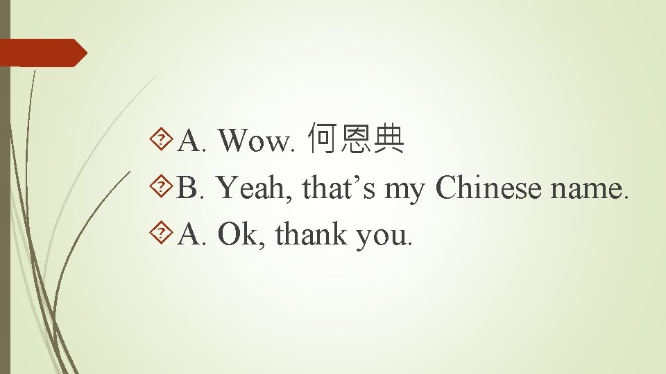  A. Wow. 何恩典 B. Yeah, that’s my Chinese name. A. Ok, thank you.