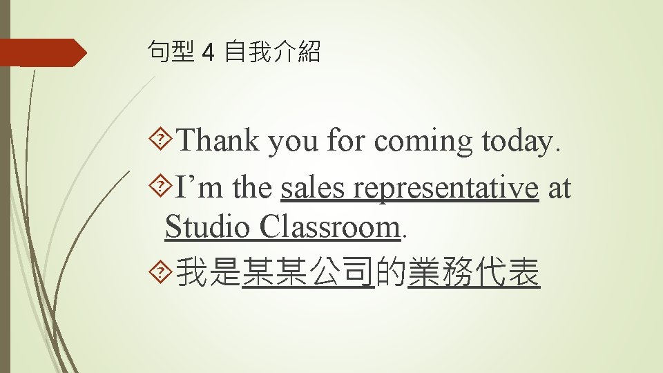 句型 4 自我介紹 Thank you for coming today. I’m the sales representative at Studio