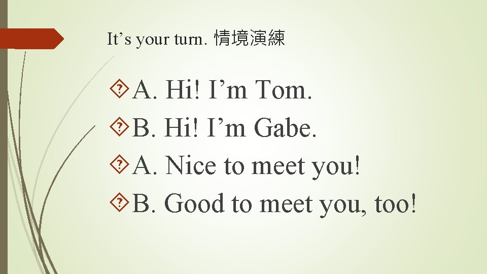 It’s your turn. 情境演練 A. Hi! I’m Tom. B. Hi! I’m Gabe. A. Nice