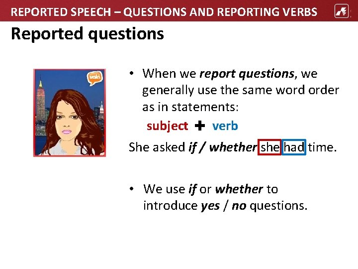 REPORTED SPEECH – QUESTIONS AND REPORTING VERBS Reported questions • When we report questions,