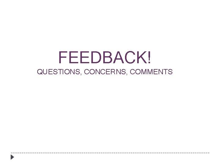 FEEDBACK! QUESTIONS, CONCERNS, COMMENTS 