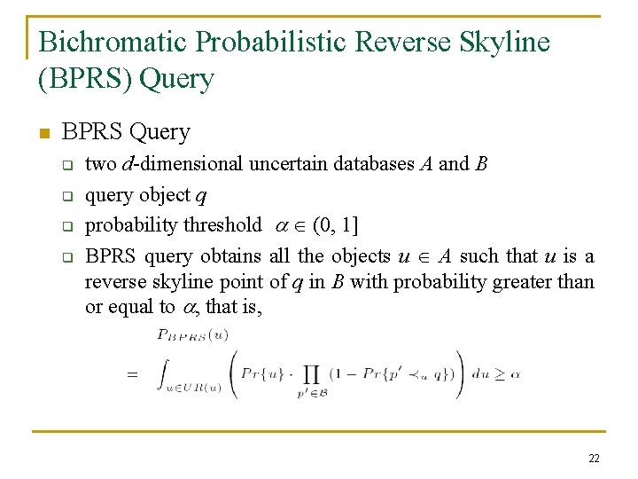 Bichromatic Probabilistic Reverse Skyline (BPRS) Query n BPRS Query q q two d-dimensional uncertain