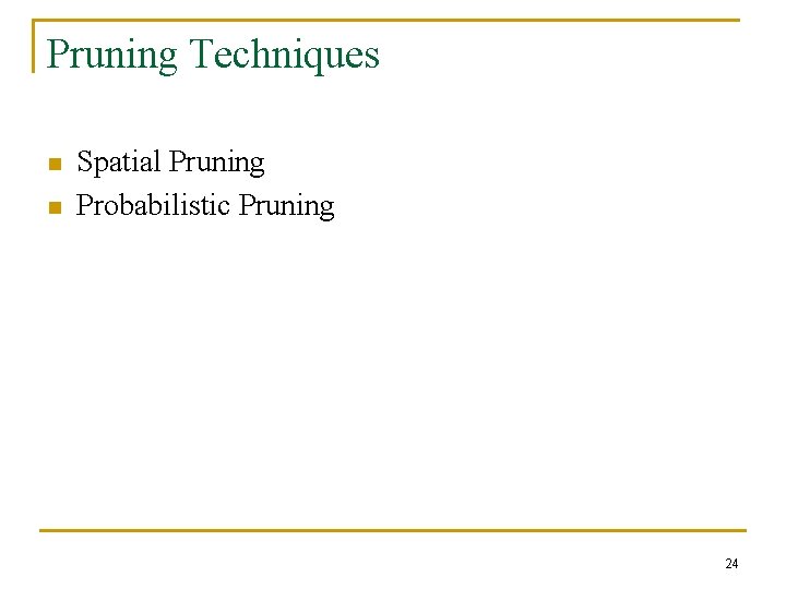 Pruning Techniques n n Spatial Pruning Probabilistic Pruning 24 