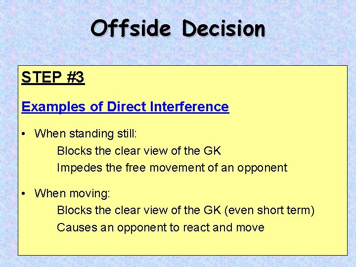 Offside Decision STEP #3 Examples of Direct Interference • When standing still: Blocks the