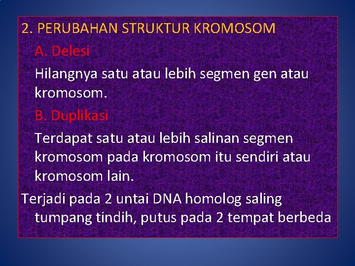 2. PERUBAHAN STRUKTUR KROMOSOM A. Delesi Hilangnya satu atau lebih segmen gen atau kromosom.