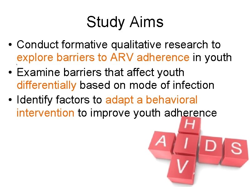 Study Aims • Conduct formative qualitative research to explore barriers to ARV adherence in