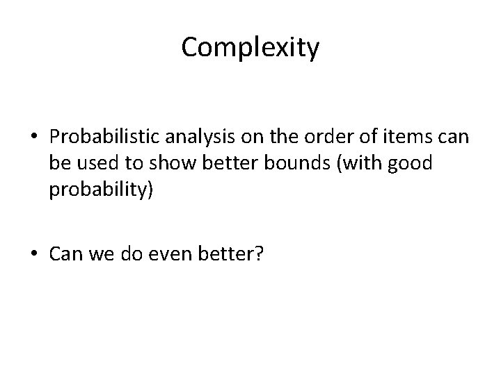 Complexity • Probabilistic analysis on the order of items can be used to show