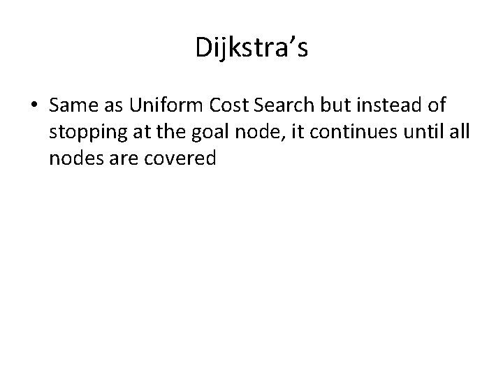 Dijkstra’s • Same as Uniform Cost Search but instead of stopping at the goal