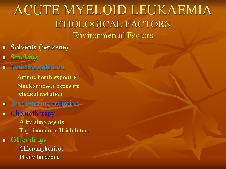 ACUTE MYELOID LEUKAEMIA ETIOLOGICAL FACTORS Environmental Factors n n n Solvents (benzene) Smoking Ionizing