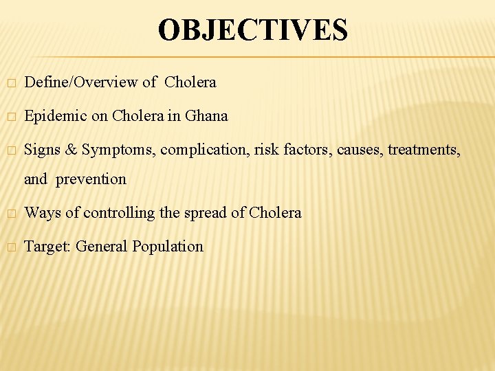 OBJECTIVES � Define/Overview of Cholera � Epidemic on Cholera in Ghana � Signs &