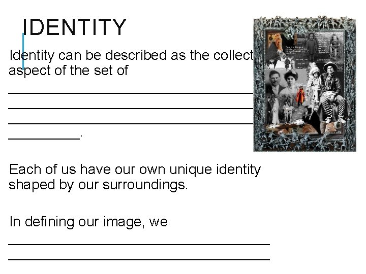 IDENTITY Identity can be described as the collective aspect of the set of _________________________________