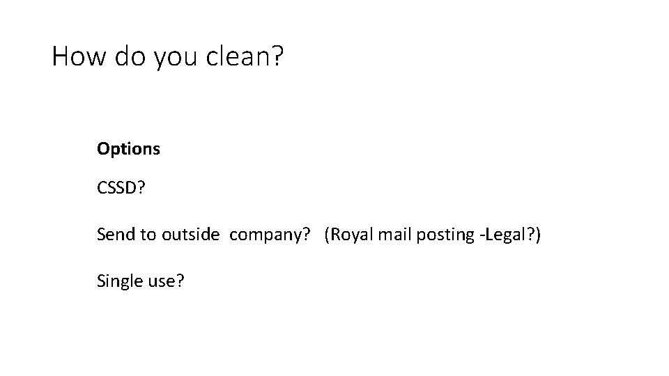 How do you clean? Options CSSD? Send to outside company? (Royal mail posting -Legal?