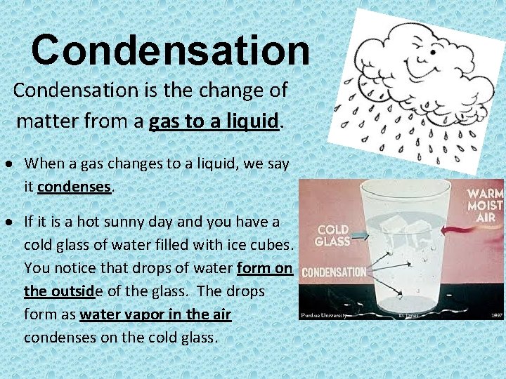 Condensation is the change of matter from a gas to a liquid. When a