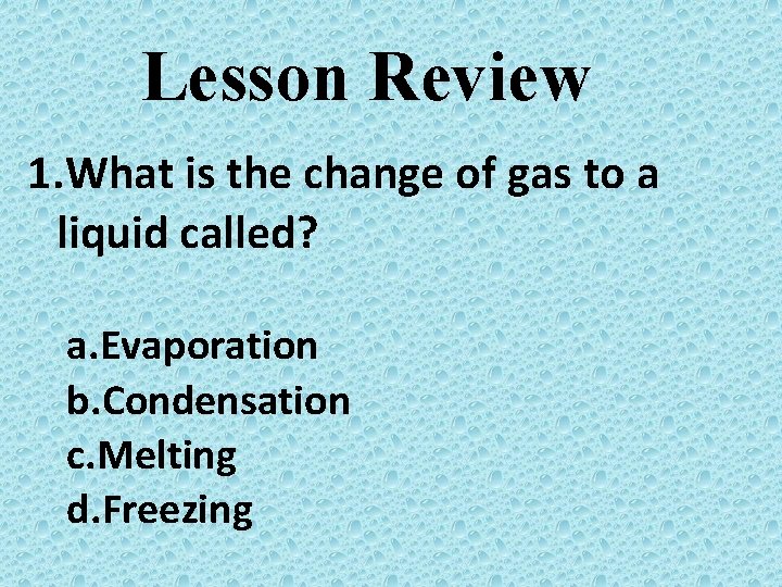 Lesson Review 1. What is the change of gas to a liquid called? a.