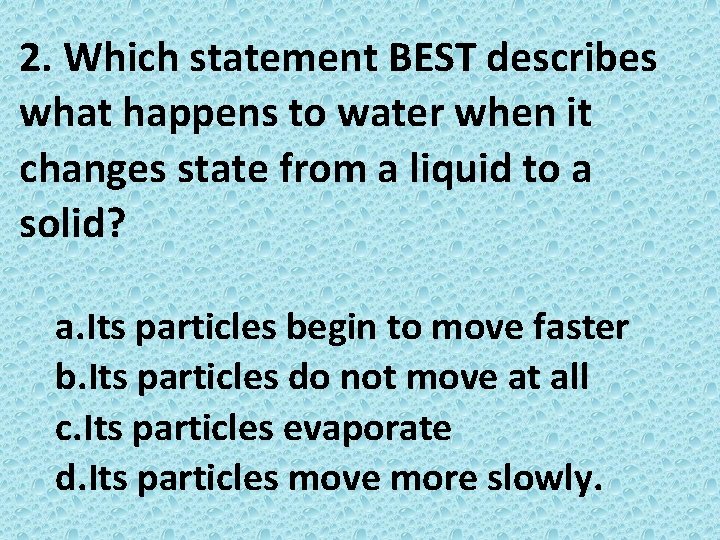 2. Which statement BEST describes what happens to water when it changes state from