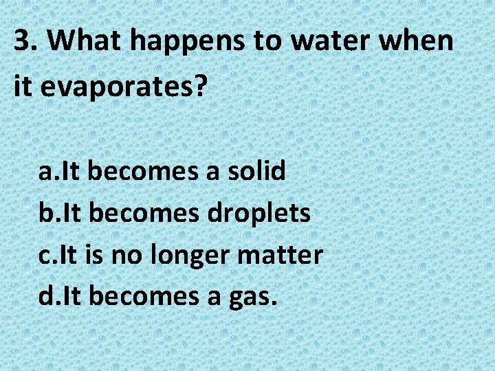 3. What happens to water when it evaporates? a. It becomes a solid b.