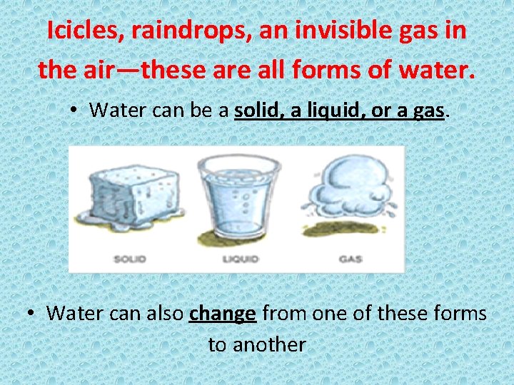 Icicles, raindrops, an invisible gas in the air—these are all forms of water. •