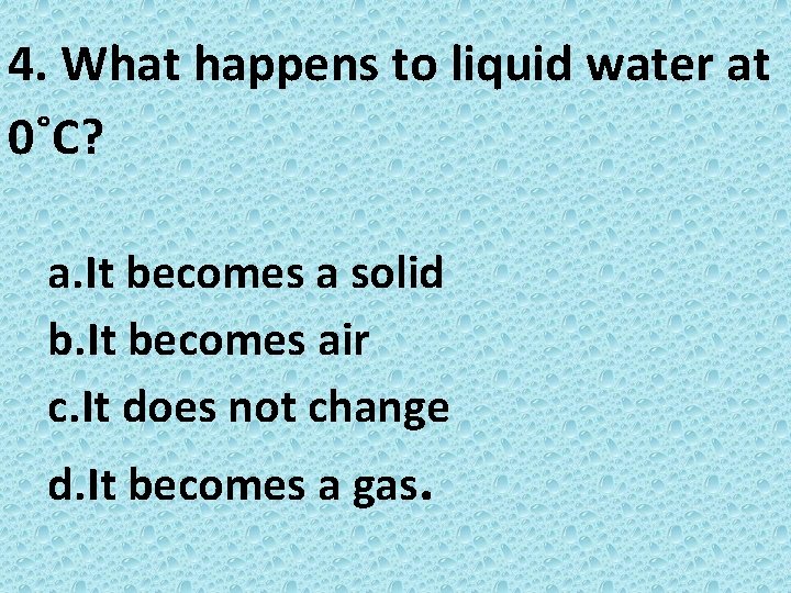 4. What happens to liquid water at 0˚C? a. It becomes a solid b.