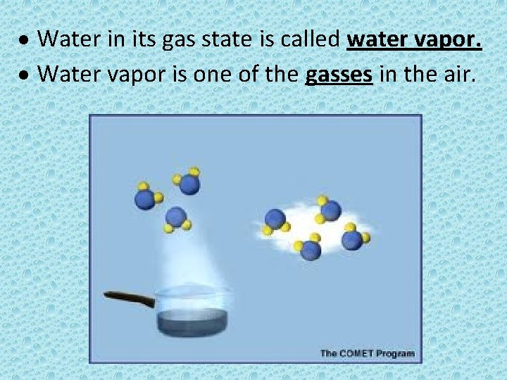  Water in its gas state is called water vapor. Water vapor is one