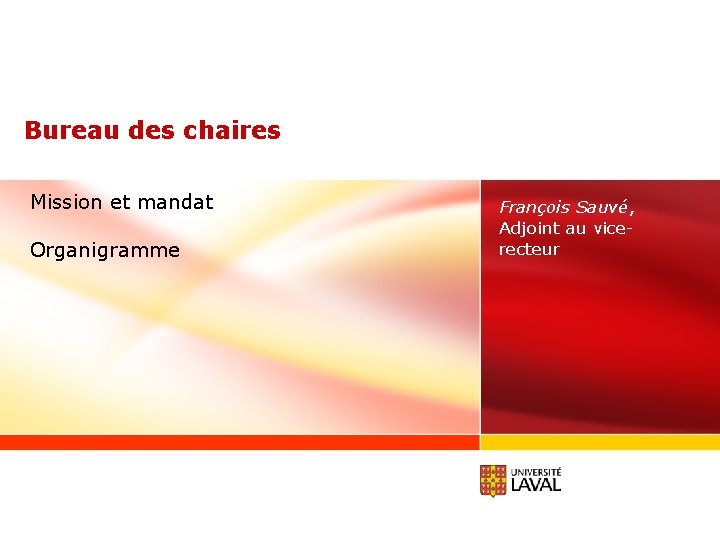 Bureau des chaires Mission et mandat Organigramme François Sauvé, Adjoint au vicerecteur www. ulaval.