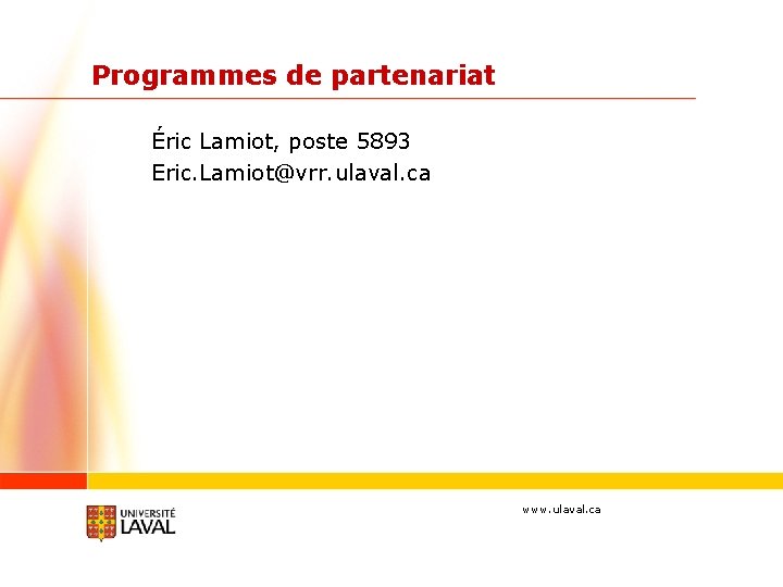 Programmes de partenariat Éric Lamiot, poste 5893 Eric. Lamiot@vrr. ulaval. ca www. ulaval. ca