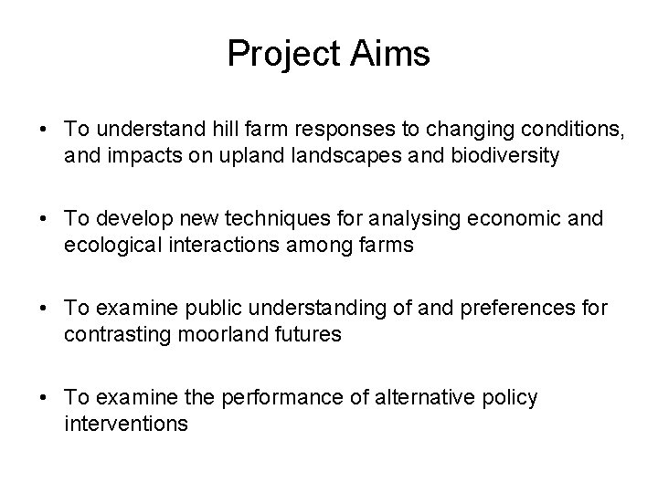 Project Aims • To understand hill farm responses to changing conditions, and impacts on