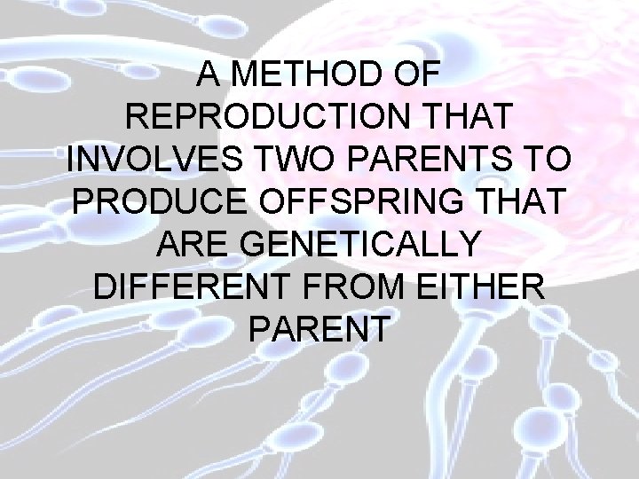 A METHOD OF REPRODUCTION THAT INVOLVES TWO PARENTS TO PRODUCE OFFSPRING THAT ARE GENETICALLY